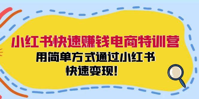 小红书快速赚钱电商特训营：用简单方式通过小红书快速变现！-网创特工