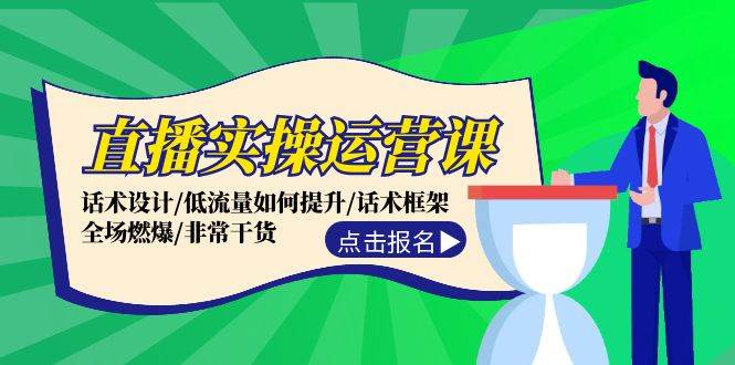 直播实操运营课：话术设计/低流量如何提升/话术框架/全场燃爆/非常干货-网创特工