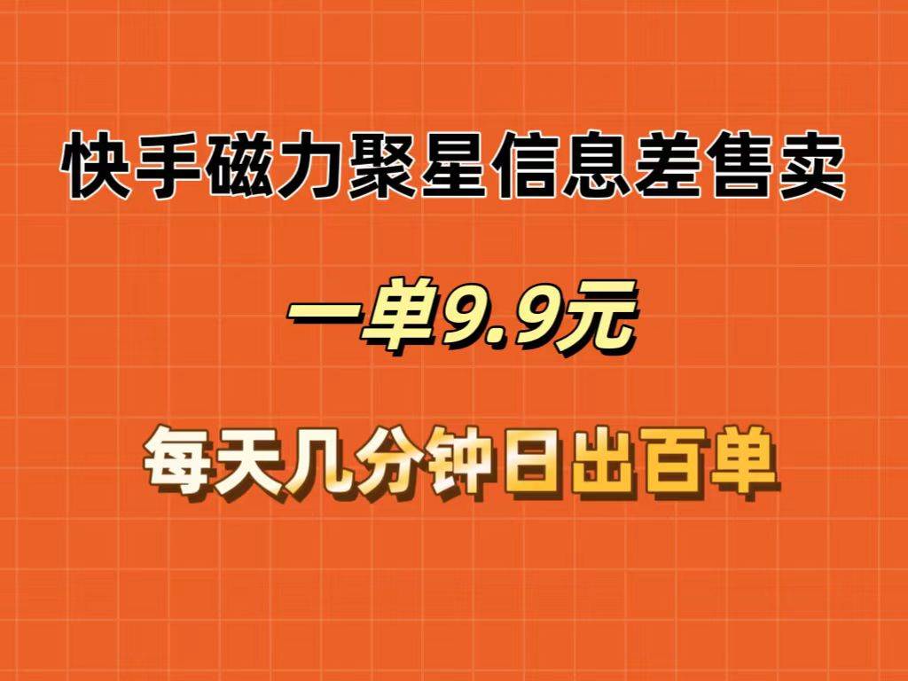 快手磁力聚星信息差售卖，一单9.9.每天几分钟，日出百单-网创特工