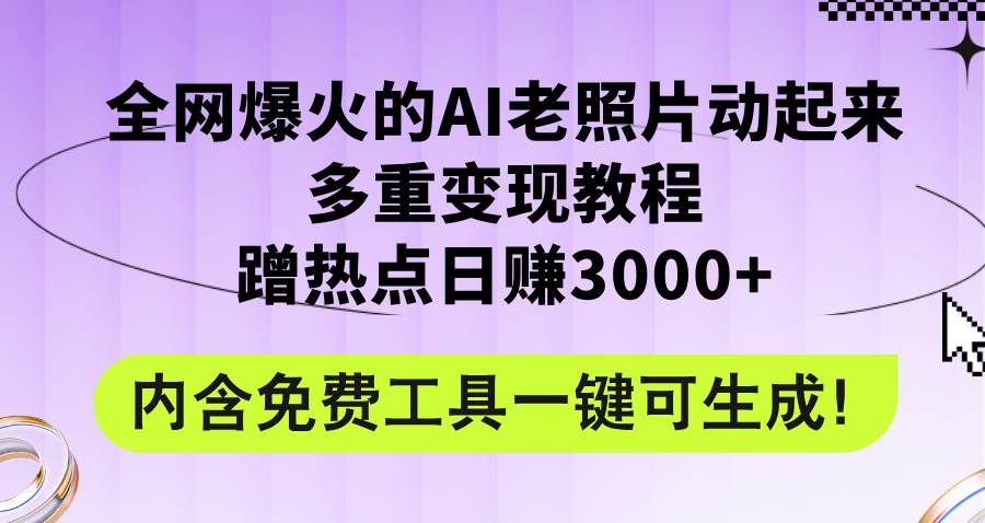 全网爆火的AI老照片动起来多重变现教程，蹭热点日赚3000+，内含免费工具-网创特工