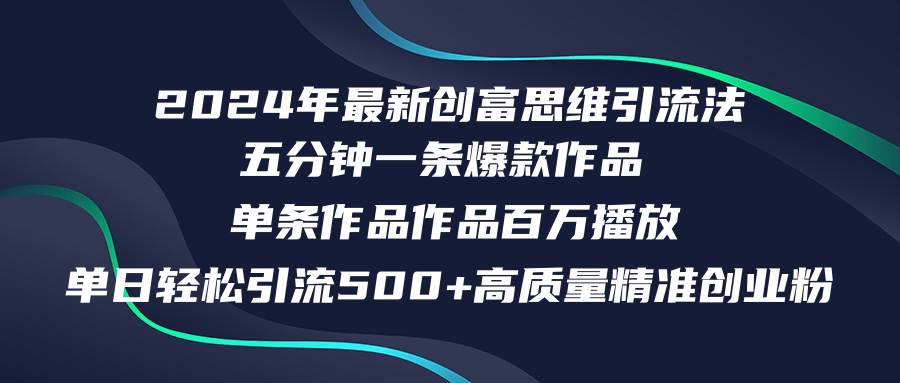 2024年最新创富思维日引流500+精准高质量创业粉，五分钟一条百万播放量…-网创特工