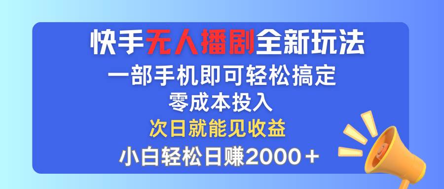 快手无人播剧全新玩法，一部手机就可以轻松搞定，零成本投入，小白轻松…-网创特工