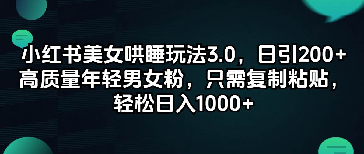 小红书美女哄睡玩法3.0，日引200+高质量年轻男女粉，只需复制粘贴，轻…-网创特工