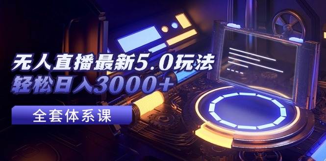 无人直播最新5.0玩法，轻松日入3000+-网创特工