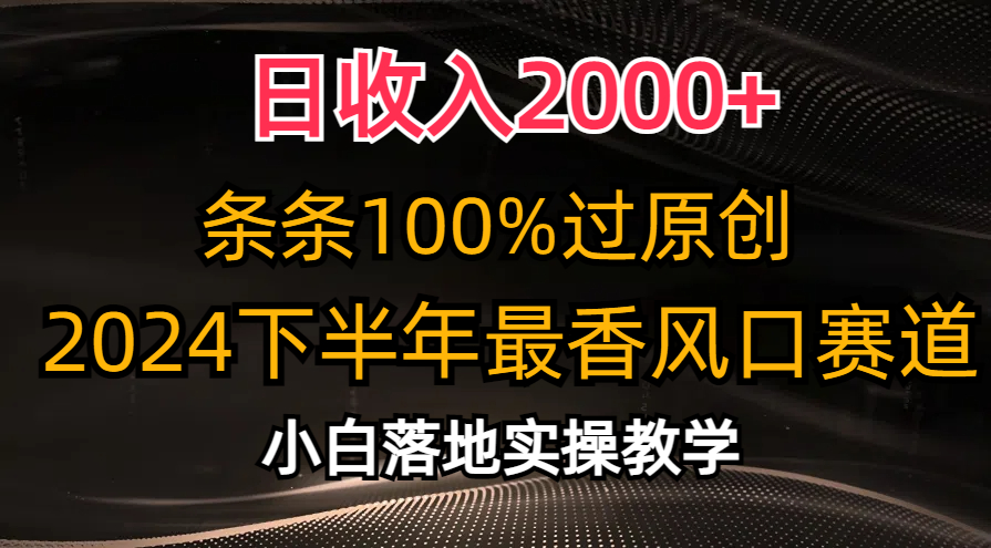 2024下半年最香风口赛道，小白轻松上手，日收入2000+，条条100%过原创-网创特工