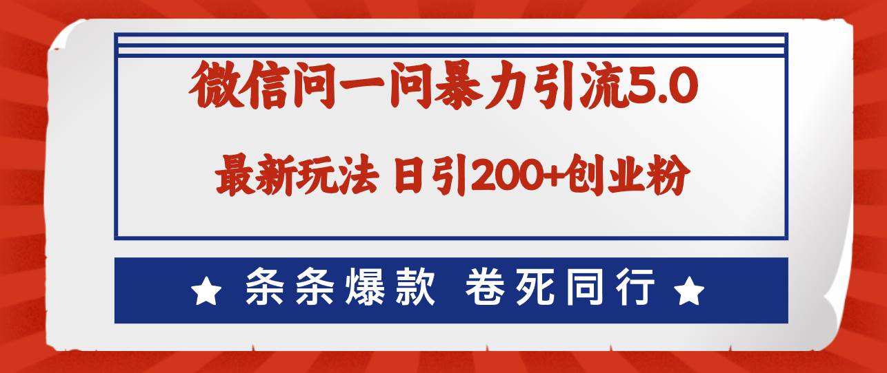 微信问一问最新引流5.0，日稳定引流200+创业粉，加爆微信，卷死同行-网创特工