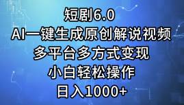 短剧6.0 AI一键生成原创解说视频，多平台多方式变现，小白轻松操作，日…-网创特工