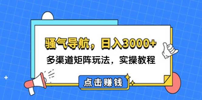 日入3000+ 骚气导航，多渠道矩阵玩法，实操教程-网创特工