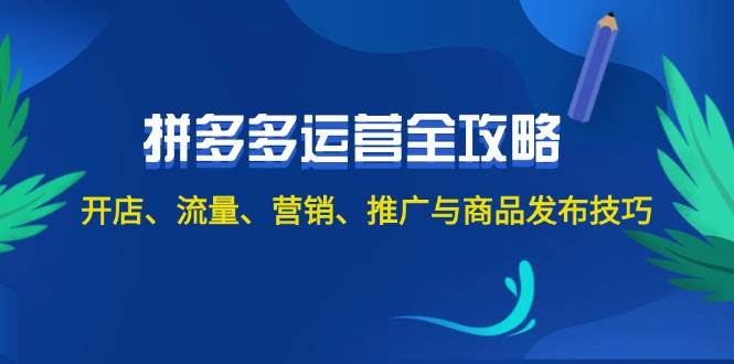 2024拼多多运营全攻略：开店、流量、营销、推广与商品发布技巧（无水印）-网创特工