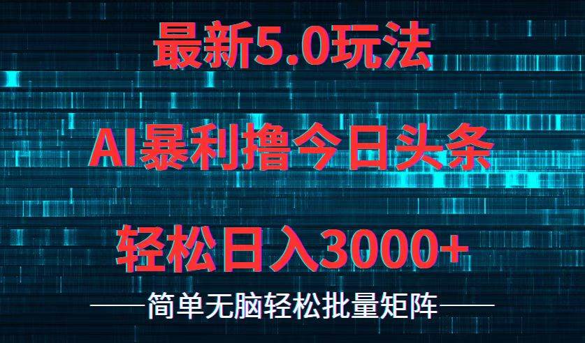 今日头条5.0最新暴利玩法，轻松日入3000+-网创特工