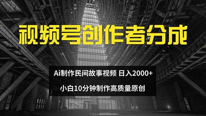 视频号创作者分成 ai制作民间故事 新手小白10分钟制作高质量视频 日入2000-网创特工