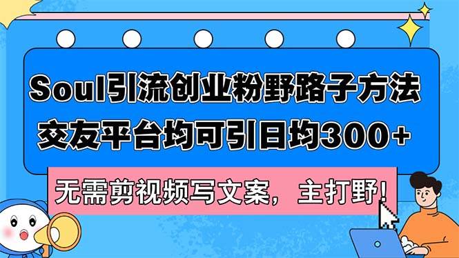 Soul引流创业粉野路子方法，交友平台均可引日均300+，无需剪视频写文案…-网创特工