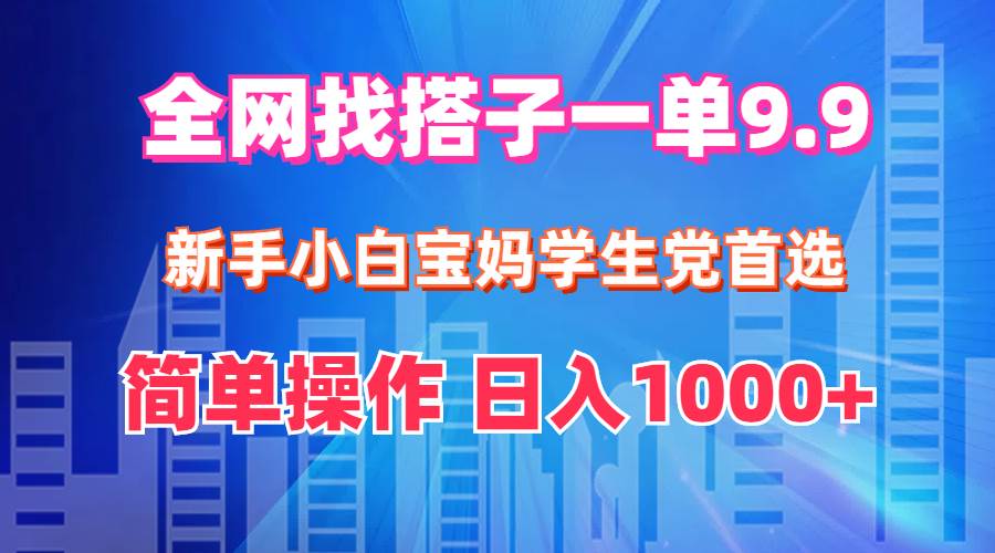 全网找搭子1单9.9 新手小白宝妈学生党首选 简单操作 日入1000+-网创特工