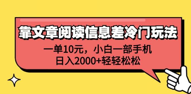 靠文章阅读信息差冷门玩法，一单10元，小白一部手机，日入2000+轻轻松松-网创特工