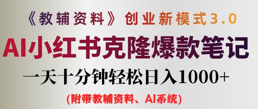 AI小红书教辅资料笔记新玩法，0门槛，一天十分钟发笔记轻松日入1000+（…-网创特工