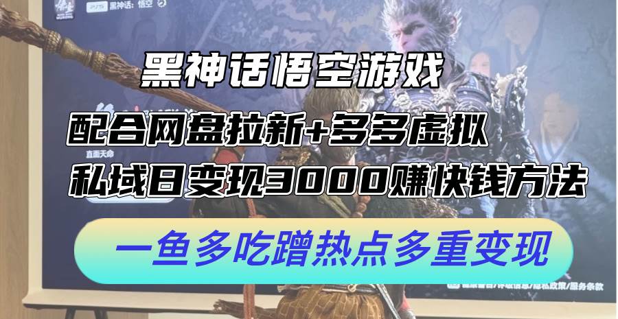 黑神话悟空游戏配合网盘拉新+多多虚拟+私域日变现3000+赚快钱方法。…-网创特工