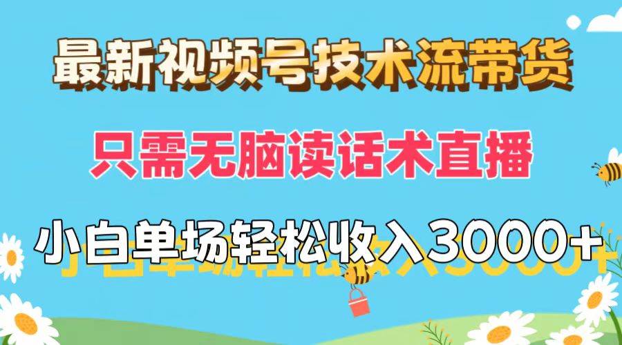 最新视频号技术流带货，只需无脑读话术直播，小白单场直播纯收益也能轻…-网创特工