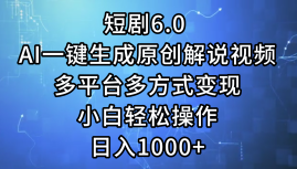 一键生成原创解说视频I，短剧6.0 AI，小白轻松操作，日入1000+，多平台多方式变现-网创特工