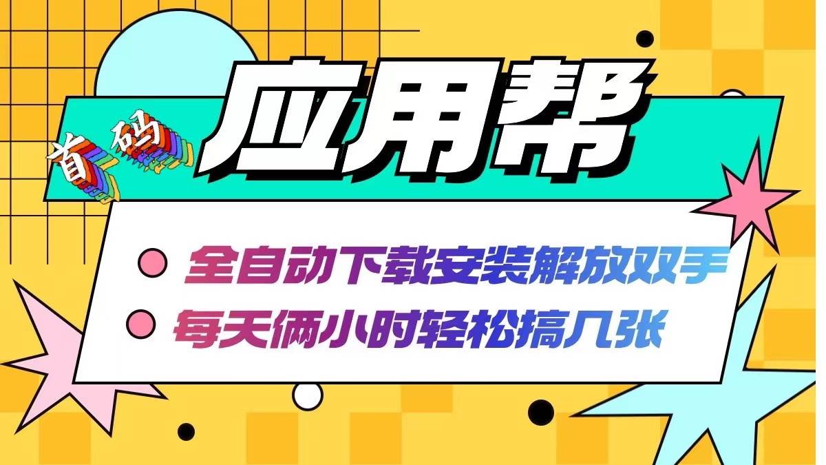 应用帮下载安装拉新玩法 全自动下载安装到卸载 每天俩小时轻松搞几张-网创特工