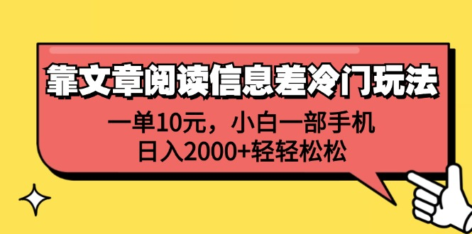 一单10元，小白一部手机，日入2000+轻轻松松，靠文章阅读信息差冷门玩法-网创特工