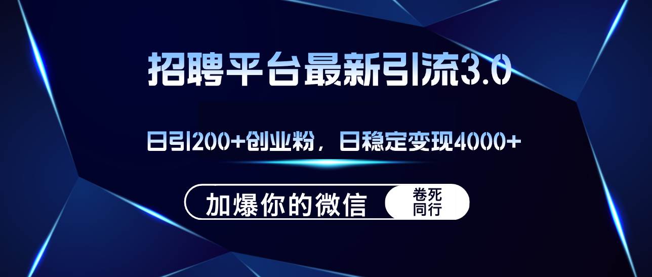 招聘平台日引流200+创业粉，加爆微信，日稳定变现4000+-网创特工