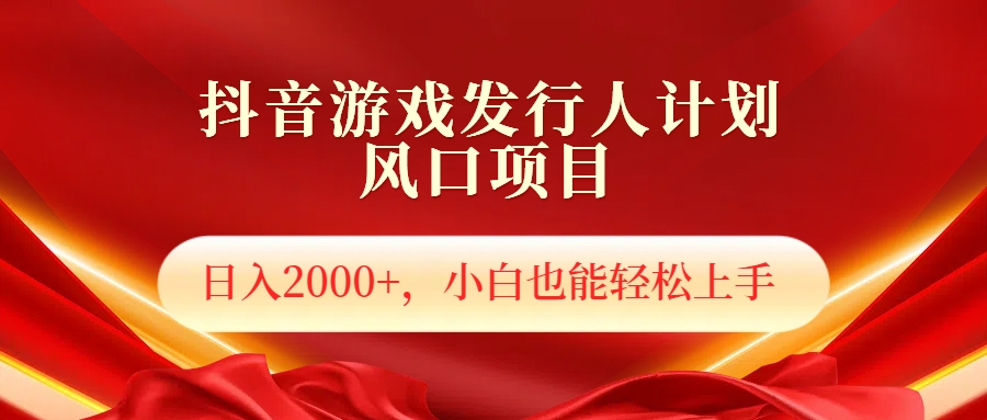 抖音游戏发行人风口项目，日入2000+，小白也可以轻松上手-网创特工