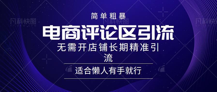 电商平台评论引流大法，无需开店铺长期精准引流，简单粗暴野路子引流，适合懒人有手就行-网创特工