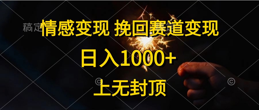 日入1000+，上无封顶，情感变现，挽回赛道变现-网创特工