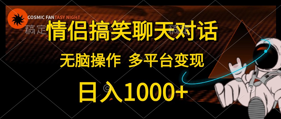 情侣搞笑聊天对话，无脑操作，多平台变现，日入1000+-网创特工