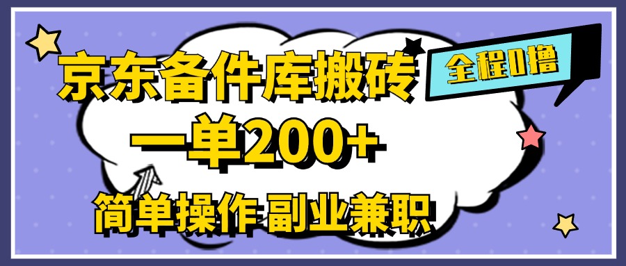 京东备件库搬砖，一单200+，0成本简单操作，副业兼职首选-网创特工