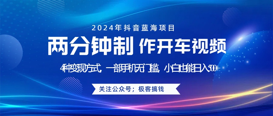 蓝海项目发布开车视频，两分钟一个作品，多种变现方式，一部手机无门槛小白也能日入500+-网创特工