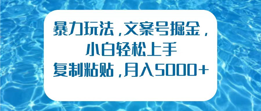 暴力玩法，文案号掘金，小白轻松上手，复制粘贴，月入5000+-网创特工