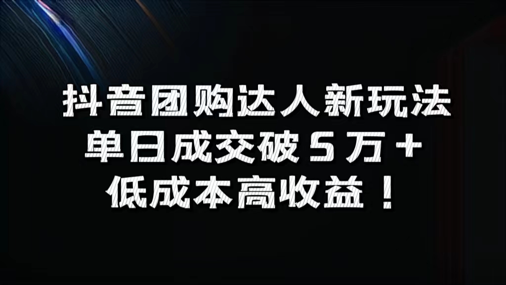 抖音团购达人新玩法，单日成交破5万+，低成本高收益！-网创特工