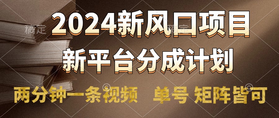 2024风口项目，新平台分成计划，两分钟一条视频，单号轻松上手月入9000+-网创特工