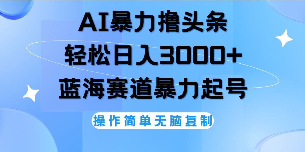 AI撸头条，当天起号，第二天见收益，轻松日入3000+无脑操作。-网创特工