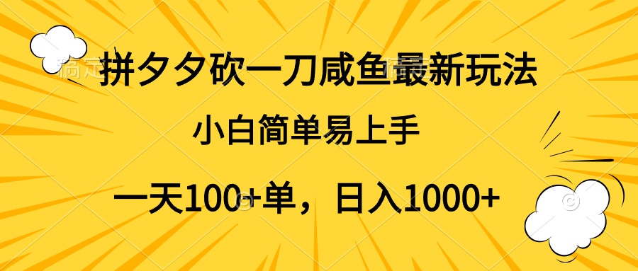 拼夕夕砍一刀咸鱼最新玩法，小白简单易上手一天100+单，日入1000+-网创特工