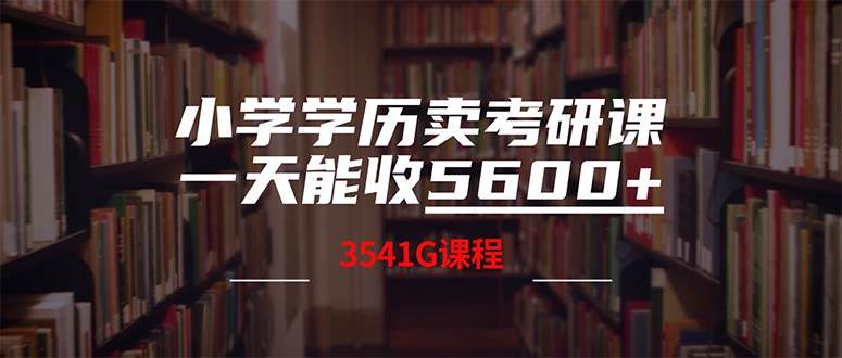 小学学历卖考研课程，一天收5600（附3580G考研合集）-网创特工