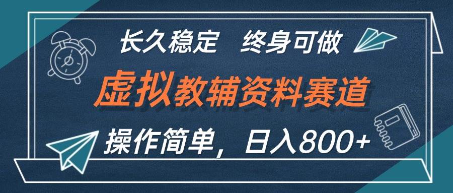 虚拟教辅资料玩法，日入800+，操作简单易上手，小白终身可做长期稳定-网创特工