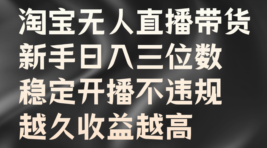 淘宝无人直播带货，新手日入三位数，稳定开播不违规，越久收益越高-网创特工