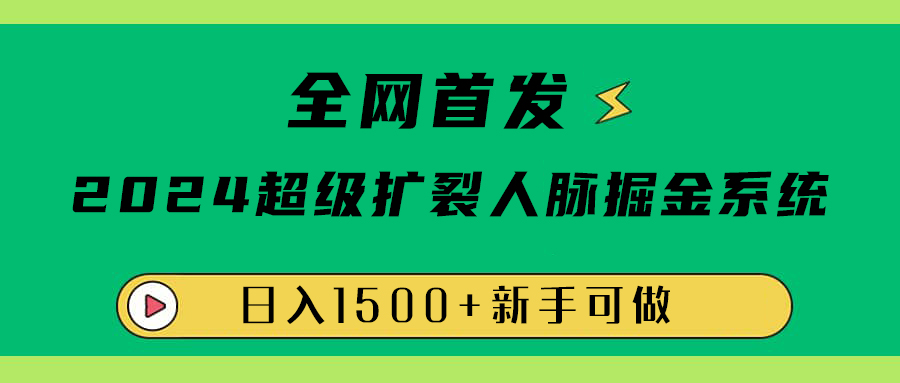 全网首发：2024超级扩列，人脉掘金系统，日入1500+-网创特工