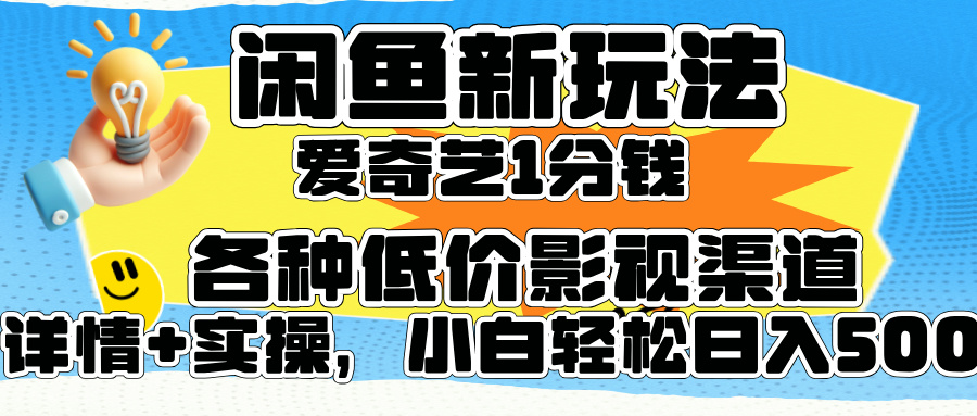 闲鱼新玩法，爱奇艺会员1分钱及各种低价影视渠道，小白轻松日入500+-网创特工