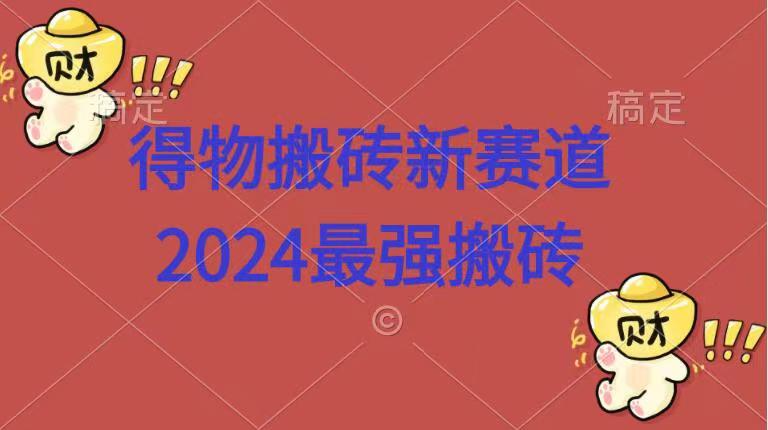 得物搬砖新赛道.2024最强搬砖-网创特工