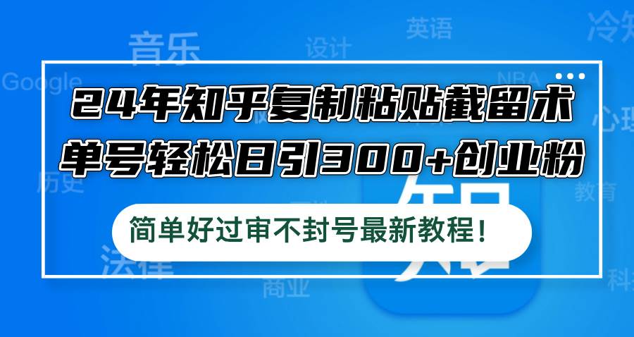 24年知乎复制粘贴截留术，单号轻松日引300+创业粉，简单好过审不封号最…-网创特工