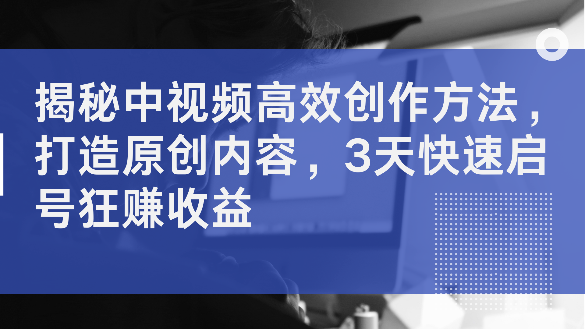 揭秘中视频高效创作方法，打造原创内容，2天快速启号狂赚收益-网创特工