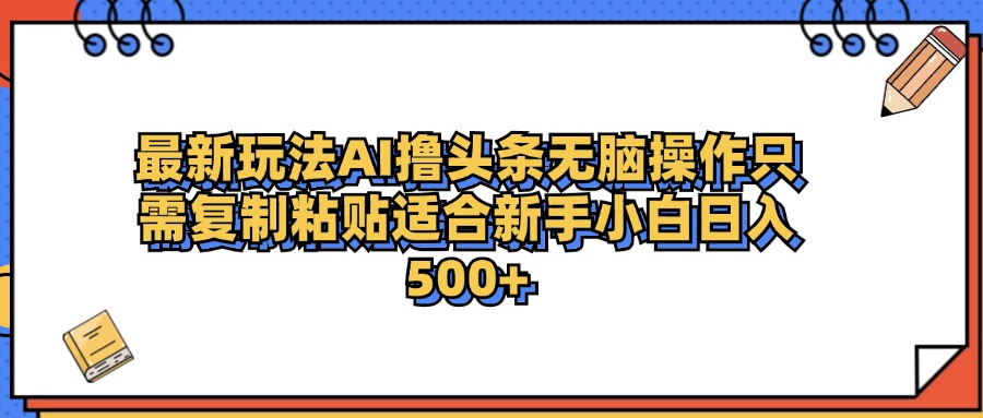 图片[1]-最新AI头条撸收益，日入500＋  只需无脑粘贴复制-网创副业课程