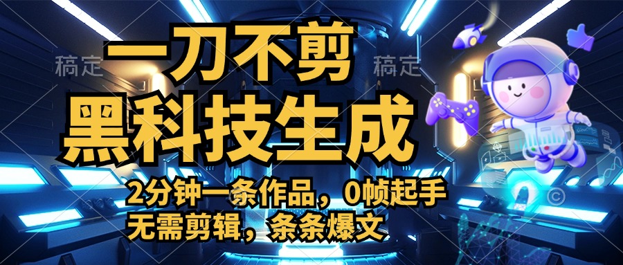 利用黑科技，无需剪辑，2分钟搞定一条作品，今天发，明天见收益-网创特工