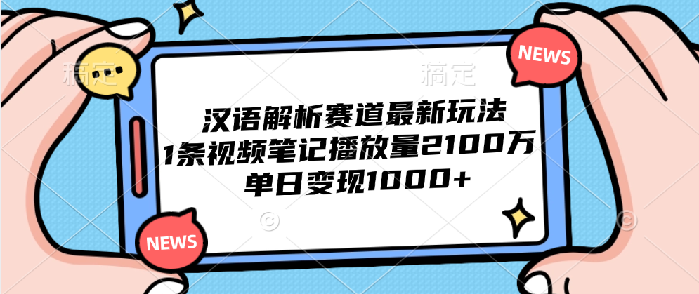 汉语解析赛道最新玩法，1条视频笔记播放量2100万，单日变现1000+-网创特工