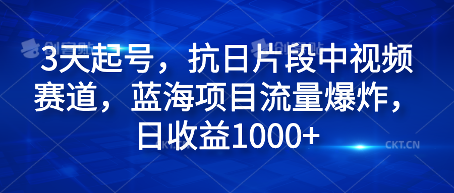 3天起号，抗日片段中视频赛道，蓝海项目流量爆炸，日收益1000+-网创特工