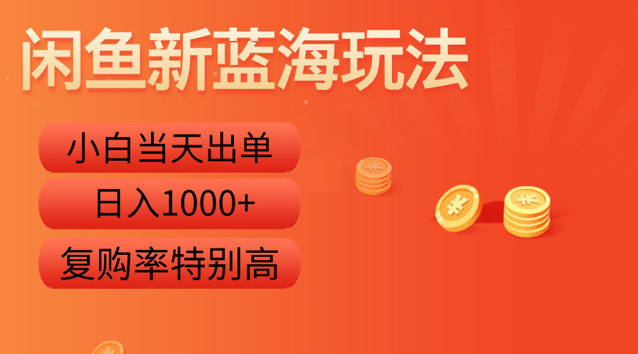 闲鱼新蓝海玩法，小白当天出单，复购率特别高，日入1000+-网创特工