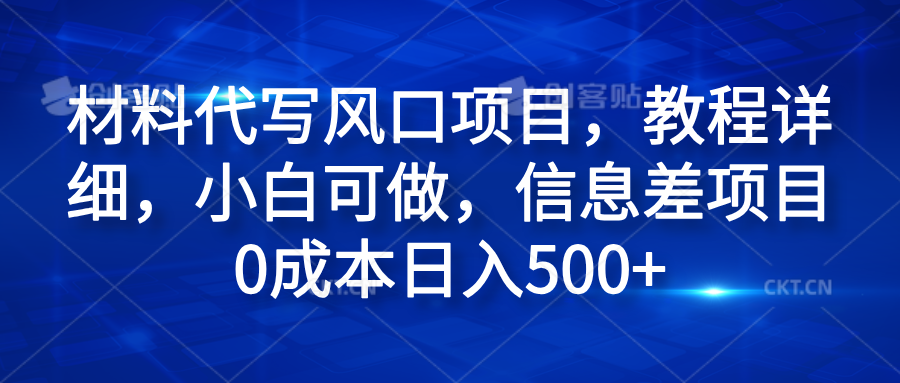 材料代写风口项目，教程详细，小白可做，信息差项目0成本日入500+-网创特工